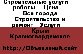 Строительные услуги,     .работы. › Цена ­ 1 - Все города Строительство и ремонт » Услуги   . Крым,Красногвардейское